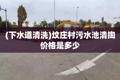 (下水道清洗)坟庄村污水池清掏价格是多少