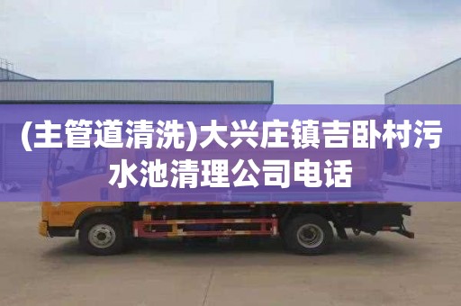 (主管道清洗)大兴庄镇吉卧村污水池清理公司电话