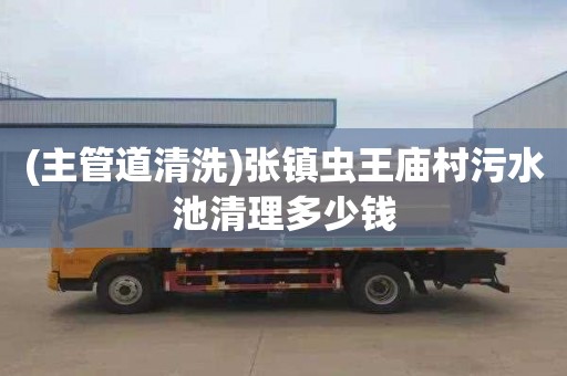 (主管道清洗)张镇虫王庙村污水池清理多少钱