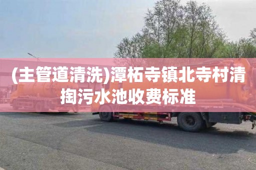 (主管道清洗)潭柘寺镇北寺村清掏污水池收费标准