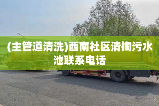 (主管道清洗)西南社区清掏污水池联系电话