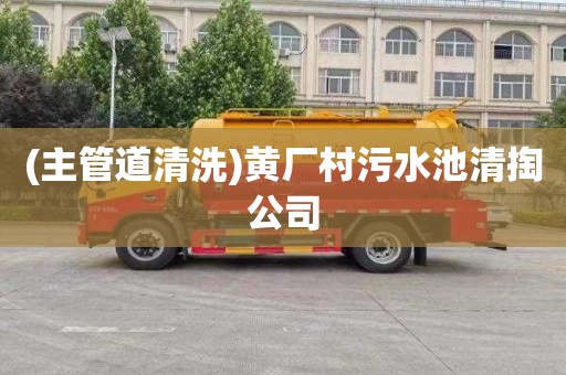 (主管道清洗)黄厂村污水池清掏公司