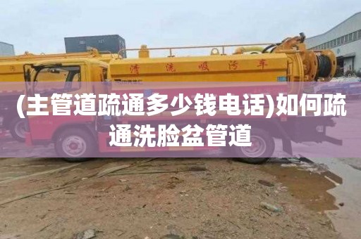 (主管道疏通多少钱电话)如何疏通洗脸盆管道 (主管道疏通多少钱电话)如何疏通洗脸盆管道