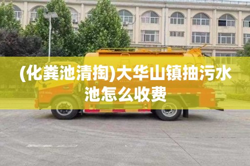 (化粪池清掏)大华山镇抽污水池怎么收费