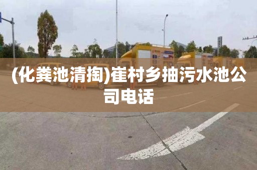 (化粪池清掏)崔村乡抽污水池公司电话