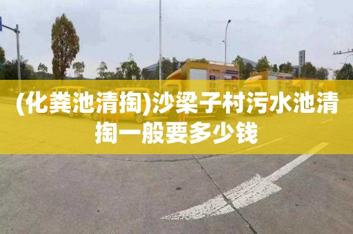 (化粪池清掏)沙梁子村污水池清掏一般要多少钱
