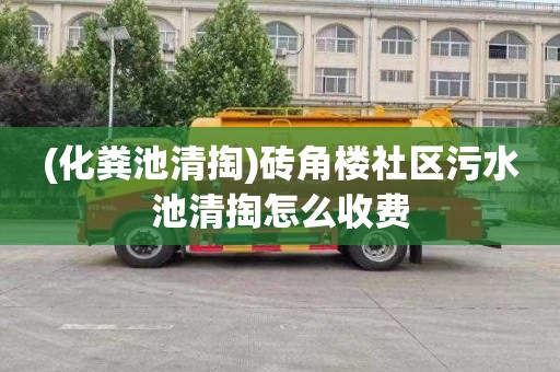 (化粪池清掏)砖角楼社区污水池清掏怎么收费