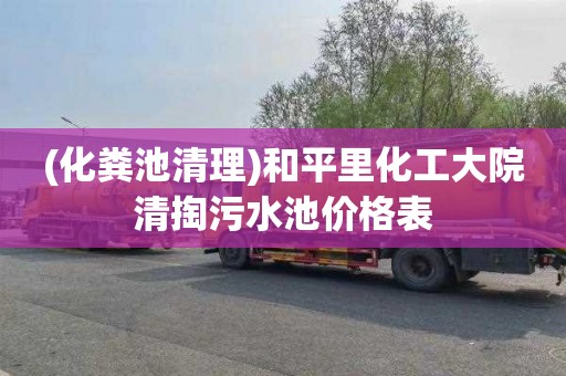 (化粪池清理)和平里化工大院清掏污水池价格表