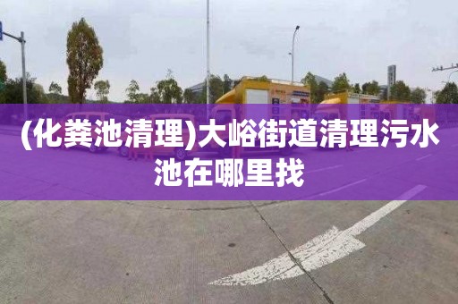 (化粪池清理)大峪街道清理污水池在哪里找