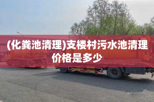 (化粪池清理)支楼村污水池清理价格是多少