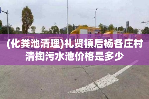 (化粪池清理)礼贤镇后杨各庄村清掏污水池价格是多少