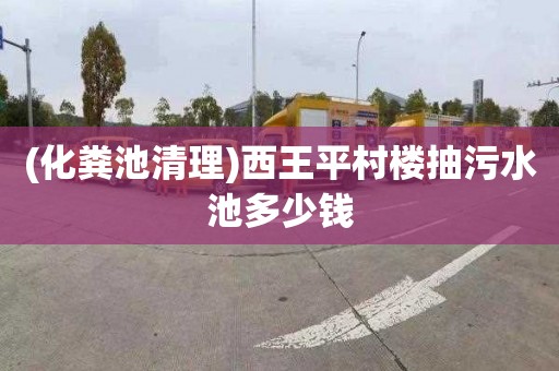 (化粪池清理)西王平村楼抽污水池多少钱