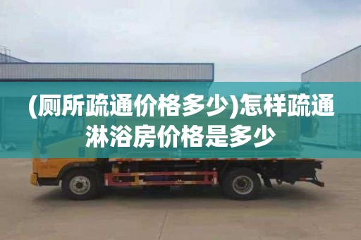 (厕所疏通价格多少)怎样疏通淋浴房价格是多少