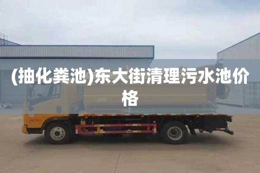 (抽化粪池)东大街清理污水池价格