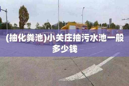 (抽化粪池)小关庄抽污水池一般多少钱