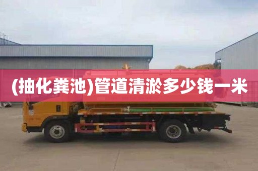 (抽化粪池)管道清淤多少钱一米