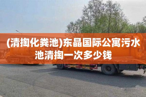 (清掏化粪池)东晶国际公寓污水池清掏一次多少钱