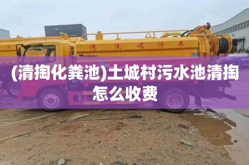 (清掏化粪池)土城村污水池清掏怎么收费