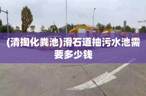 (清掏化粪池)滑石道抽污水池需要多少钱