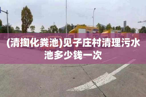 (清掏化粪池)见子庄村清理污水池多少钱一次