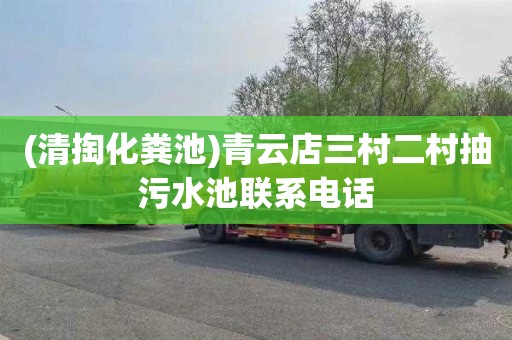 (清掏化粪池)青云店三村二村抽污水池联系电话