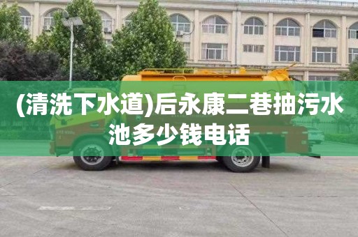(清洗下水道)后永康二巷抽污水池多少钱电话