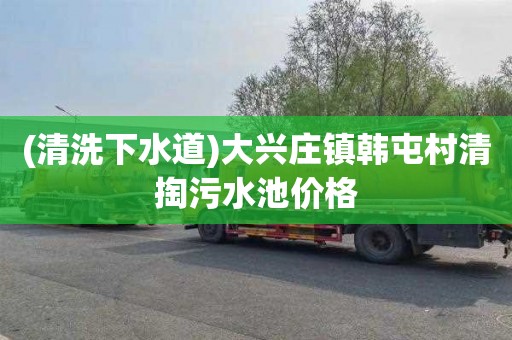 (清洗下水道)大兴庄镇韩屯村清掏污水池价格
