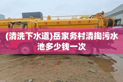 (清洗下水道)岳家务村清掏污水池多少钱一次