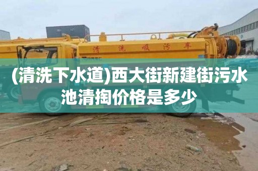 (清洗下水道)西大街新建街污水池清掏价格是多少
