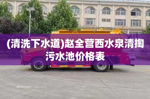 (清洗下水道)赵全营西水泉清掏污水池价格表