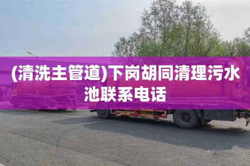 (清洗主管道)下岗胡同清理污水池联系电话