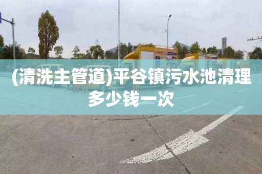 (清洗主管道)平谷镇污水池清理多少钱一次