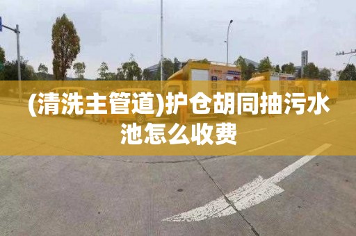 (清洗主管道)护仓胡同抽污水池怎么收费