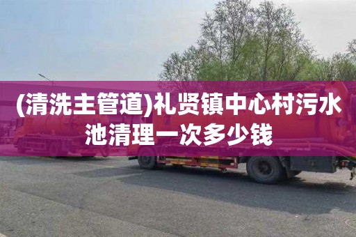 (清洗主管道)礼贤镇中心村污水池清理一次多少钱
