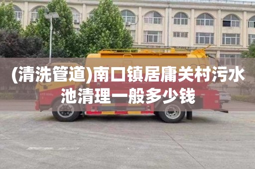 (清洗管道)南口镇居庸关村污水池清理一般多少钱