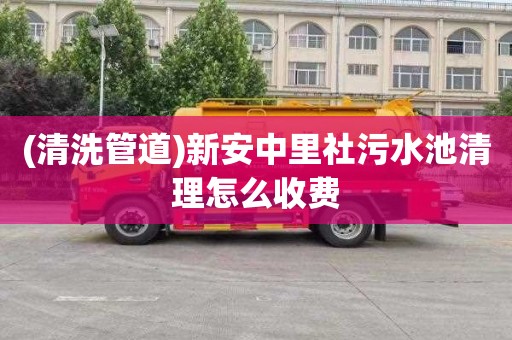 (清洗管道)新安中里社污水池清理怎么收费