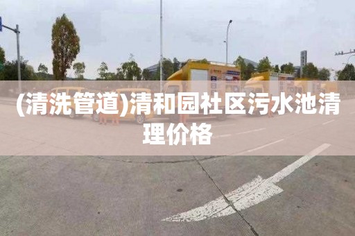 (清洗管道)清和园社区污水池清理价格