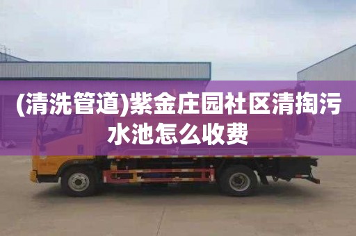 (清洗管道)紫金庄园社区清掏污水池怎么收费