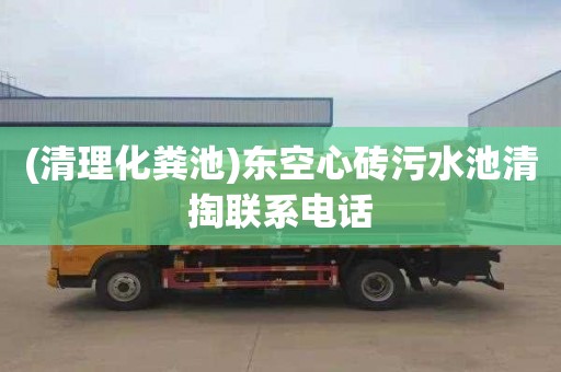 (清理化粪池)东空心砖污水池清掏联系电话
