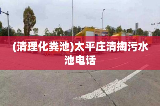 (清理化粪池)太平庄清掏污水池电话