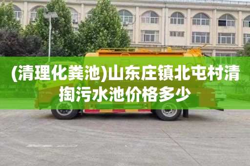 (清理化粪池)山东庄镇北屯村清掏污水池价格多少