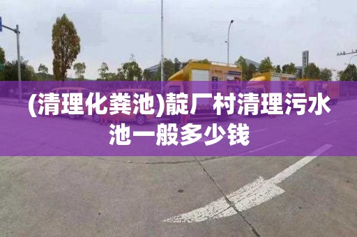 (清理化粪池)靛厂村清理污水池一般多少钱