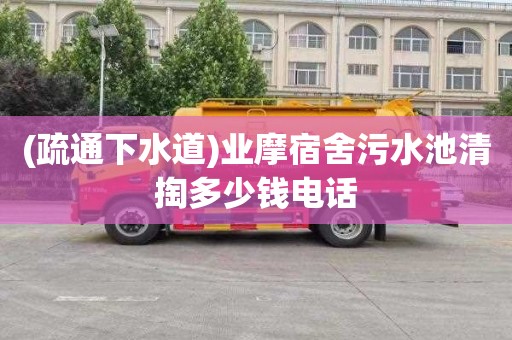 (疏通下水道)业摩宿舍污水池清掏多少钱电话