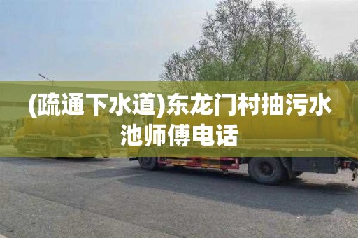 (疏通下水道)东龙门村抽污水池师傅电话