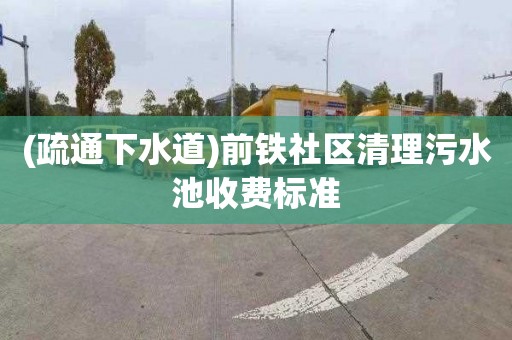 (疏通下水道)前铁社区清理污水池收费标准