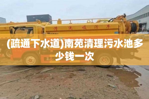 (疏通下水道)南苑清理污水池多少钱一次