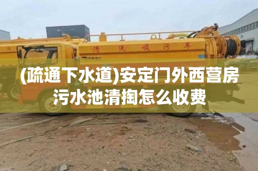 (疏通下水道)安定门外西营房污水池清掏怎么收费