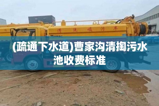 (疏通下水道)曹家沟清掏污水池收费标准