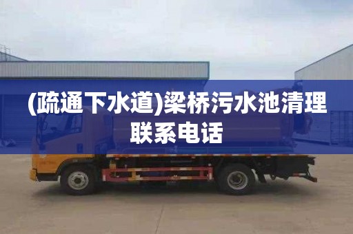 (疏通下水道)梁桥污水池清理联系电话