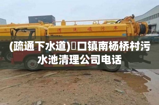 (疏通下水道)硲口镇南杨桥村污水池清理公司电话